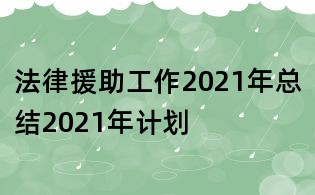 法律援助工作2021年總結(jié)2021年計(jì)劃