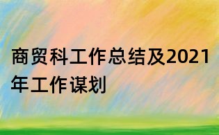 商貿科工作總結及2021年工作謀劃