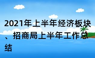 2021年上半年經(jīng)濟板塊、招商局上半年工作總結(jié)