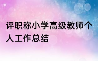 評(píng)職稱(chēng)小學(xué)高級(jí)教師個(gè)人工作總結(jié)