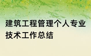 建筑工程管理個人專業技術工作總結