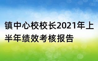 鎮(zhèn)中心校校長(zhǎng)2021年上半年績(jī)效考核報(bào)告