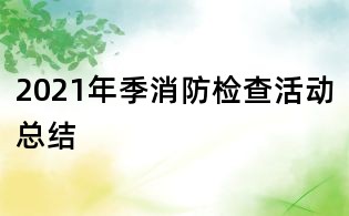 2021年季消防檢查活動總結(jié)