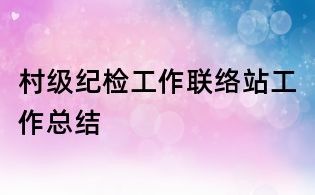 村級紀檢工作聯絡站工作總結
