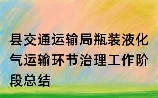 縣交通運輸局瓶裝液化氣運輸環節治理工作階段總結