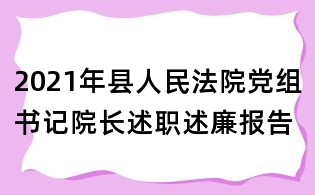 2021年縣人民法院黨組書記院長述職述廉報告