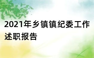 2021年鄉(xiāng)鎮(zhèn)鎮(zhèn)紀委工作述職報告