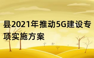 縣2021年推動5G建設專項實施方案