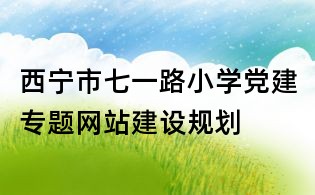 西寧市七一路小學(xué)黨建專題網(wǎng)站建設(shè)規(guī)劃