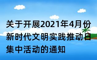 關于開展2021年4月份新時代文明實踐推動日集中活動的通知