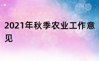 2021年秋季農(nóng)業(yè)工作意見