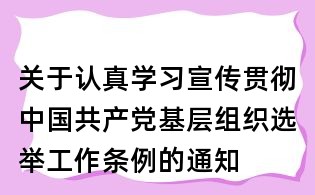 關于認真學習宣傳貫徹中國共產黨基層組織選舉工作條例的通知