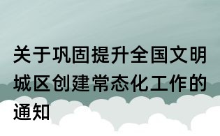 關于鞏固提升全國文明城區創建常態化工作的通知