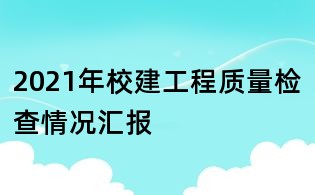 2021年校建工程質量檢查情況匯報
