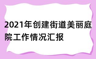 2021年創建街道美麗庭院工作情況匯報