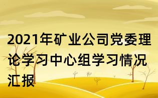 2021年礦業公司黨委理論學習中心組學習情況匯報