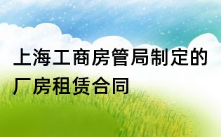 上海工商房管局制定的廠房租賃合同