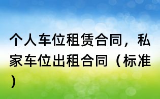 個(gè)人車位租賃合同,私家車位出租合同(標(biāo)準(zhǔn))