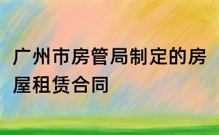 廣州市房管局制定的房屋租賃合同