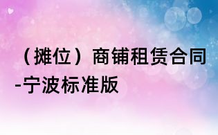 (攤位)商鋪?zhàn)赓U合同-寧波標(biāo)準(zhǔn)版
