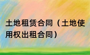 土地租賃合同(土地使用權出租合同)