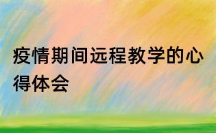 疫情期間遠(yuǎn)程教學(xué)的心得體會(huì)