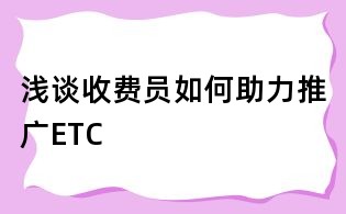 淺談收費員如何助力推廣ETC
