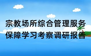 宗教場所綜合管理服務保障學習考察調研報告