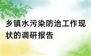 鄉(xiāng)鎮(zhèn)水污染防治工作現(xiàn)狀的調(diào)研報(bào)告