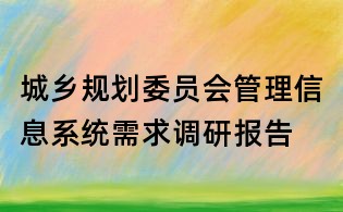 城鄉(xiāng)規(guī)劃委員會(huì)管理信息系統(tǒng)需求調(diào)研報(bào)告