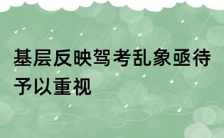 基層反映駕考亂象亟待予以重視