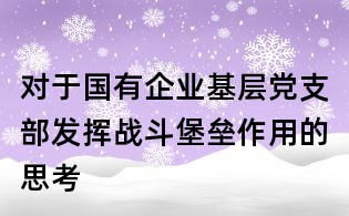 對于國有企業基層黨支部發揮戰斗堡壘作用的思考