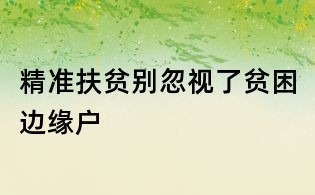 精準扶貧別忽視了貧困邊緣戶