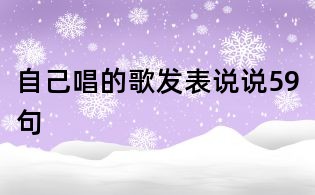 自己唱的歌發表說說59句