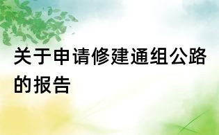 關于申請修建通組公路的報告
