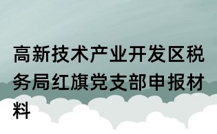 高新技術產業開發區稅務局紅旗黨支部申報材料