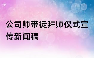 公司師帶徒拜師儀式宣傳新聞稿