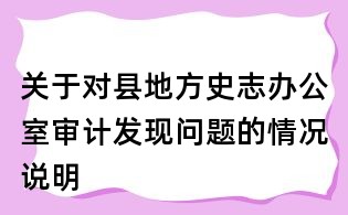關于對縣地方史志辦公室審計發現問題的情況說明