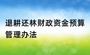 退耕還林財政資金預算管理辦法