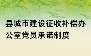 縣城市建設征收補償辦公室黨員承諾制度