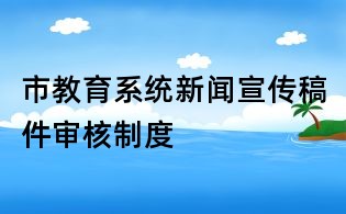 市教育系統(tǒng)新聞宣傳稿件審核制度