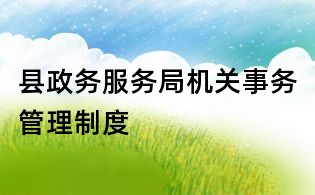 縣政務服務局機關事務管理制度