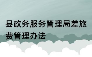 縣政務服務管理局差旅費管理辦法
