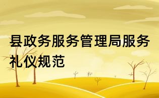 縣政務(wù)服務(wù)管理局服務(wù)禮儀規(guī)范