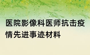 醫院影像科醫師抗擊疫情先進事跡材料