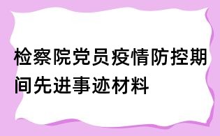 檢察院黨員疫情防控期間先進事跡材料
