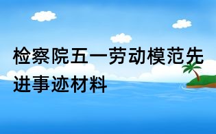 檢察院五一勞動模范先進(jìn)事跡材料