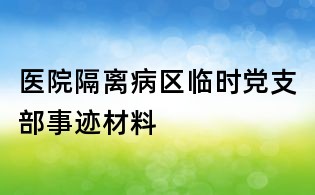 醫院隔離病區臨時黨支部事跡材料