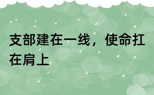 支部建在一線,使命扛在肩上