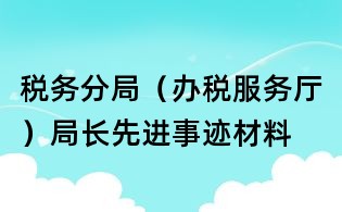 稅務(wù)分局(辦稅服務(wù)廳)局長先進(jìn)事跡材料